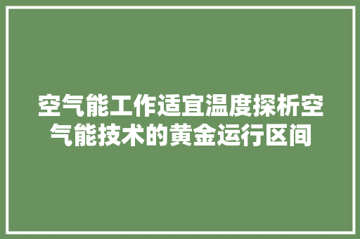 空气能工作适宜温度探析空气能技术的黄金运行区间
