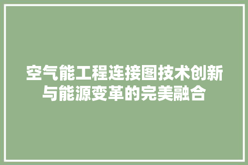 空气能工程连接图技术创新与能源变革的完美融合