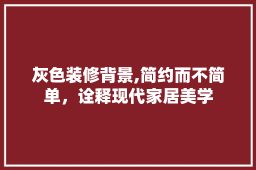 灰色装修背景,简约而不简单，诠释现代家居美学 灰色装修背景,简约而不简单，诠释现代家居美学 综合便民