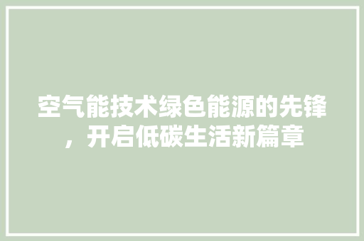 空气能技术绿色能源的先锋，开启低碳生活新篇章