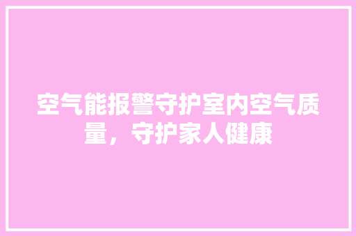空气能报警守护室内空气质量，守护家人健康