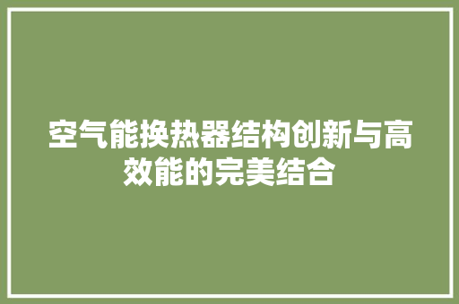空气能换热器结构创新与高效能的完美结合