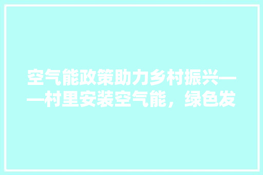 空气能政策助力乡村振兴——村里安装空气能，绿色发展谱新篇 墙体维修