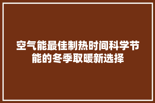 空气能最佳制热时间科学节能的冬季取暖新选择