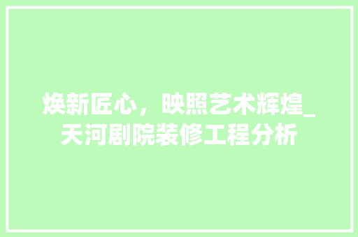 焕新匠心，映照艺术辉煌_天河剧院装修工程分析 焕新匠心，映照艺术辉煌_天河剧院装修工程分析 厨房维修