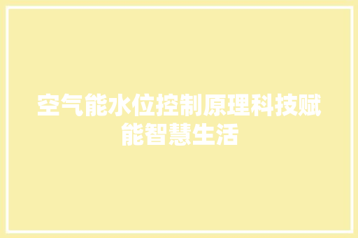 空气能水位控制原理科技赋能智慧生活