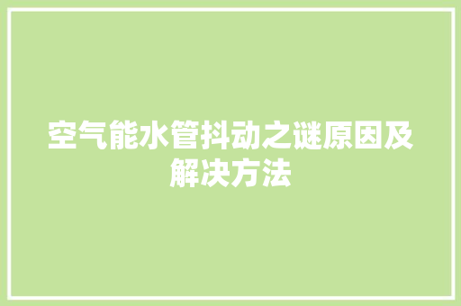 空气能水管抖动之谜原因及解决方法 家电维修