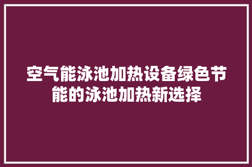 空气能泳池加热设备绿色节能的泳池加热新选择 综合便民