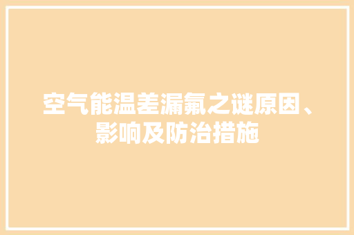 空气能温差漏氟之谜原因、影响及防治措施