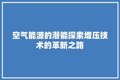 空气能源的潜能探索增压技术的革新之路 厨房维修
