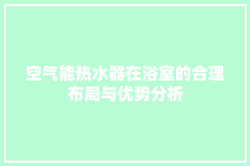 空气能热水器在浴室的合理布局与优势分析
