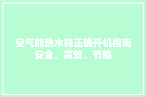 空气能热水器正确开机指南安全、高效、节能