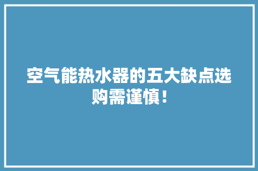 空气能热水器的五大缺点选购需谨慎！