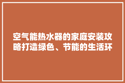 空气能热水器的家庭安装攻略打造绿色、节能的生活环境