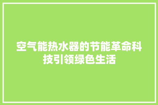 空气能热水器的节能革命科技引领绿色生活 家电维修
