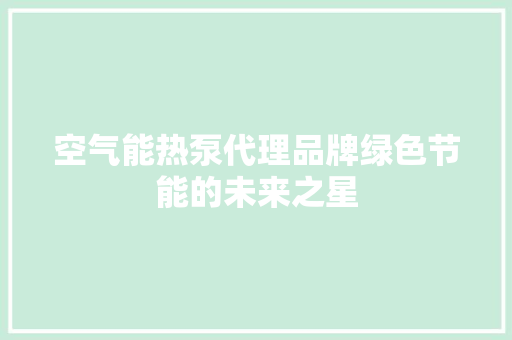 空气能热泵代理品牌绿色节能的未来之星