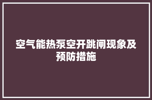 空气能热泵空开跳闸现象及预防措施 汽车维修