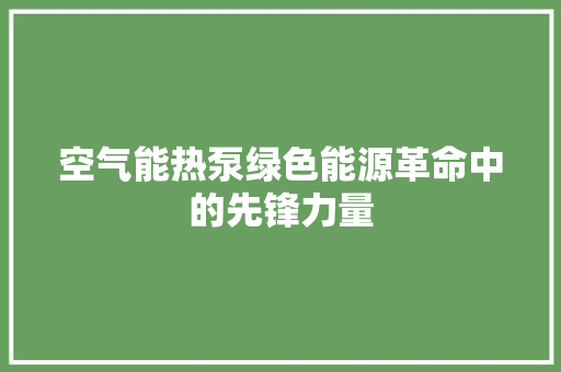 空气能热泵绿色能源革命中的先锋力量 汽车维修
