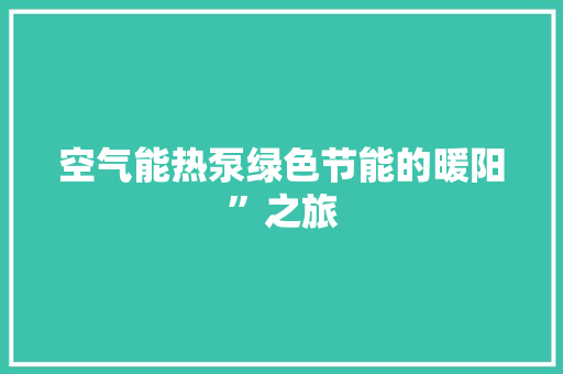 空气能热泵绿色节能的暖阳”之旅