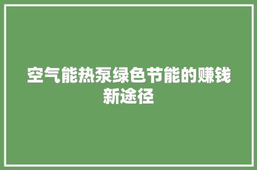 空气能热泵绿色节能的赚钱新途径