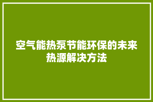 空气能热泵节能环保的未来热源解决方法
