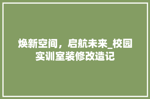 焕新空间，启航未来_校园实训室装修改造记 焕新空间，启航未来_校园实训室装修改造记 汽车维修
