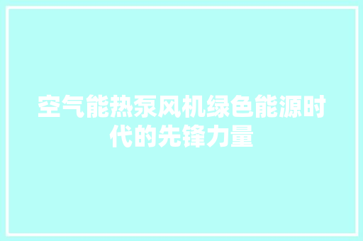 空气能热泵风机绿色能源时代的先锋力量