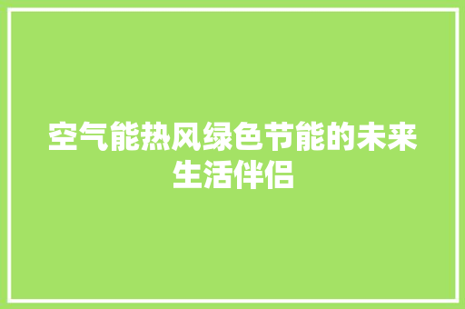 空气能热风绿色节能的未来生活伴侣