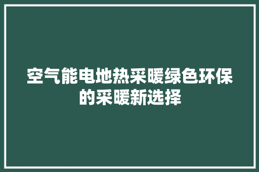 空气能电地热采暖绿色环保的采暖新选择