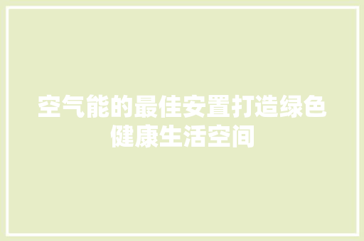 空气能的最佳安置打造绿色健康生活空间