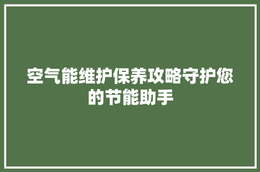 空气能维护保养攻略守护您的节能助手