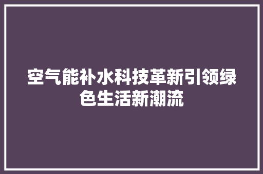 空气能补水科技革新引领绿色生活新潮流 厨房维修