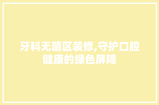 牙科无菌区装修,守护口腔健康的绿色屏障 牙科无菌区装修,守护口腔健康的绿色屏障 墙体维修