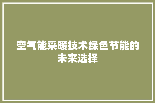 空气能采暖技术绿色节能的未来选择 家电维修