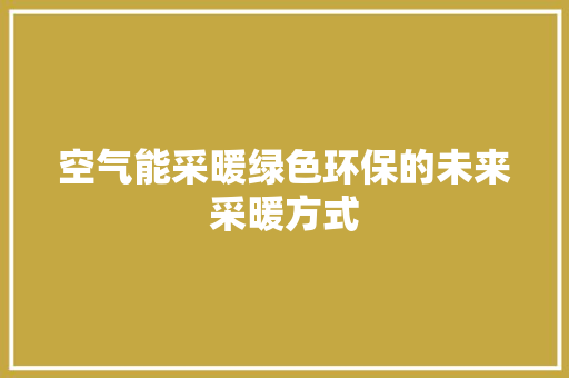 空气能采暖绿色环保的未来采暖方式