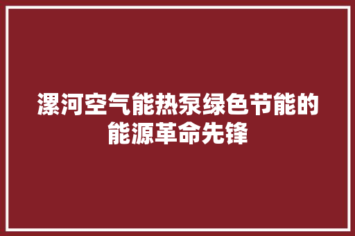 漯河空气能热泵绿色节能的能源革命先锋