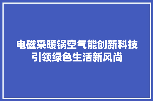电磁采暖锅空气能创新科技引领绿色生活新风尚