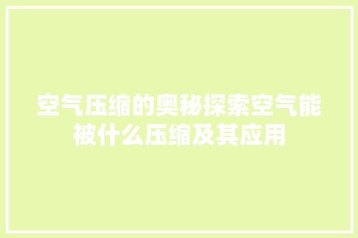 空气压缩的奥秘探索空气能被什么压缩及其应用