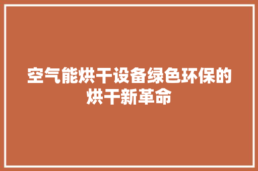 空气能烘干设备绿色环保的烘干新革命