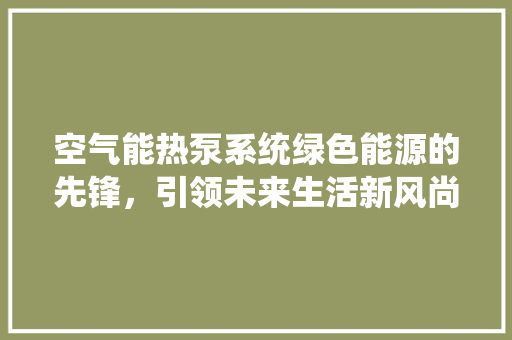 空气能热泵系统绿色能源的先锋，引领未来生活新风尚
