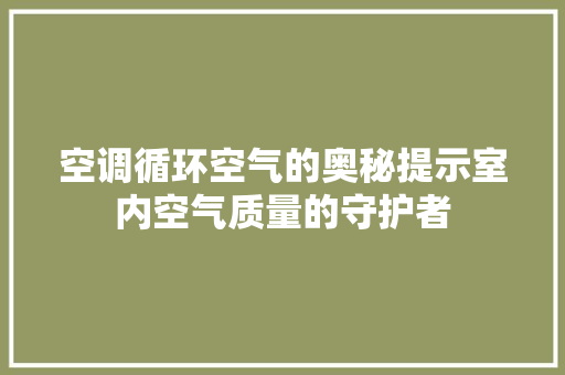 空调循环空气的奥秘提示室内空气质量的守护者
