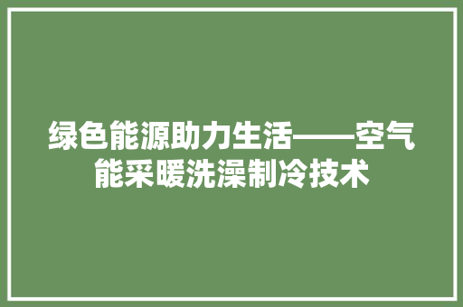 绿色能源助力生活——空气能采暖洗澡制冷技术 综合便民