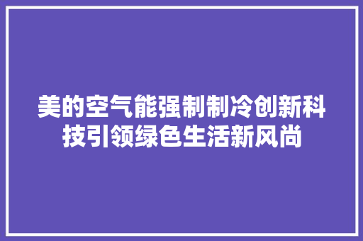 美的空气能强制制冷创新科技引领绿色生活新风尚
