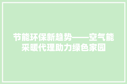 节能环保新趋势——空气能采暖代理助力绿色家园