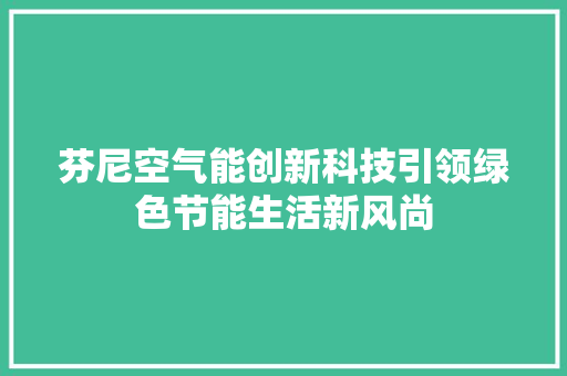 芬尼空气能创新科技引领绿色节能生活新风尚