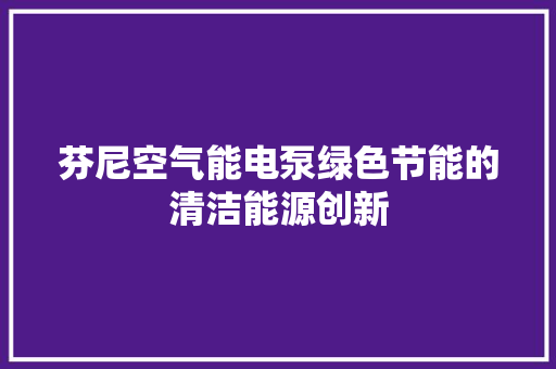 芬尼空气能电泵绿色节能的清洁能源创新