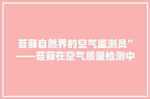 苔藓自然界的空气监测员”——苔藓在空气质量检测中的作用