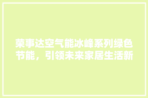 荣事达空气能冰峰系列绿色节能，引领未来家居生活新风尚 厨房维修