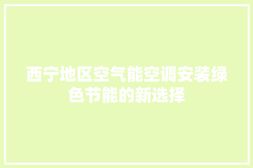 西宁地区空气能空调安装绿色节能的新选择