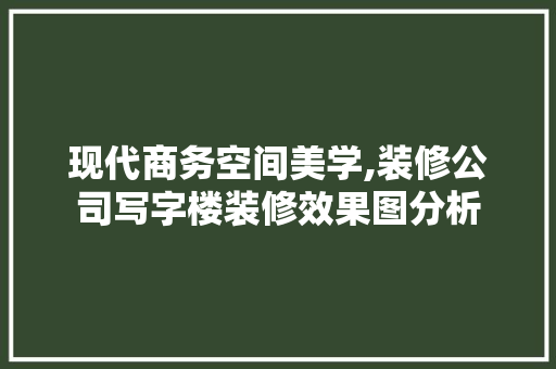 现代商务空间美学,装修公司写字楼装修效果图分析 现代商务空间美学,装修公司写字楼装修效果图分析 墙体维修